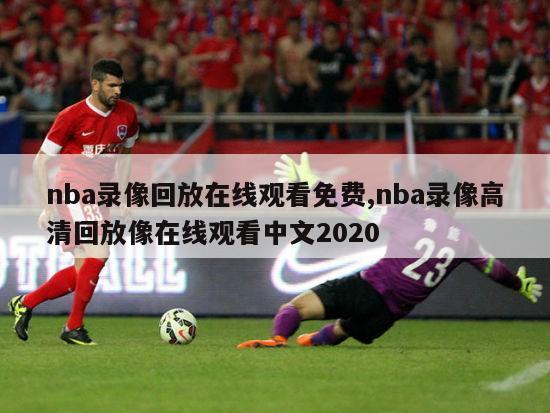 nba录像回放在线观看免费,nba录像高清回放像在线观看中文2020