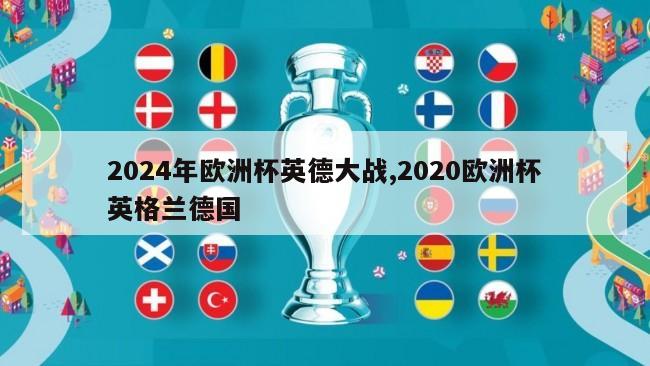 2024年欧洲杯英德大战,2020欧洲杯英格兰德国