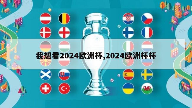 我想看2024欧洲杯,2024欧洲杯杯